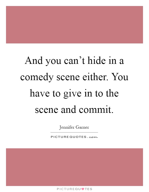 And you can't hide in a comedy scene either. You have to give in to the scene and commit Picture Quote #1