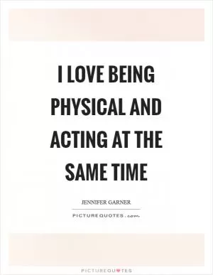 I love being physical and acting at the same time Picture Quote #1