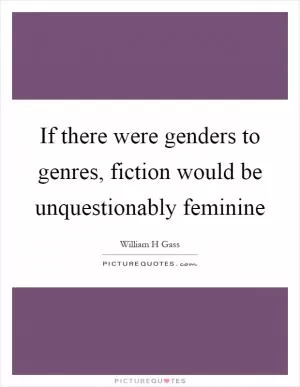 If there were genders to genres, fiction would be unquestionably feminine Picture Quote #1