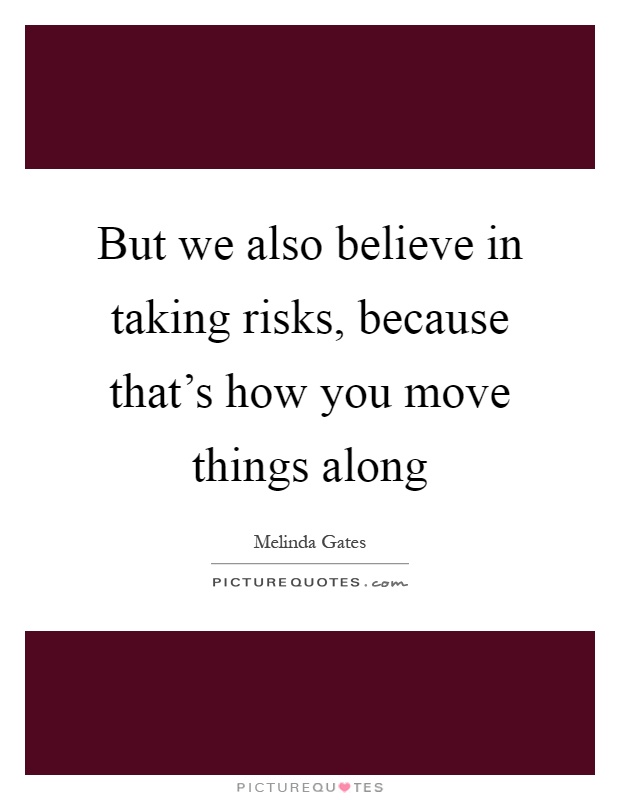 But we also believe in taking risks, because that's how you move things along Picture Quote #1