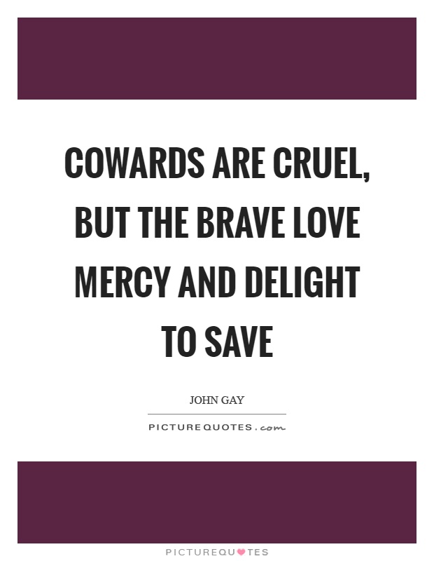 Cowards are cruel, but the brave love mercy and delight to save Picture Quote #1
