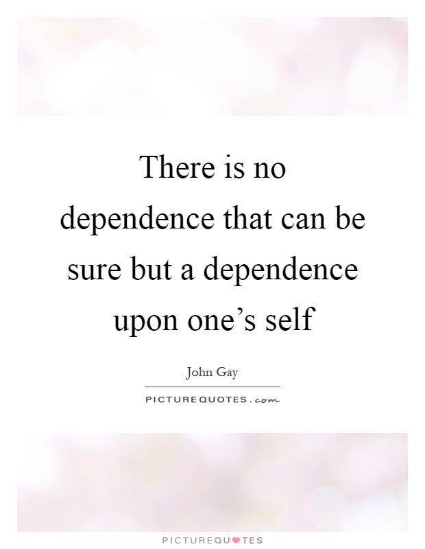 There is no dependence that can be sure but a dependence upon one's self Picture Quote #1