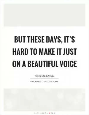 But these days, it’s hard to make it just on a beautiful voice Picture Quote #1