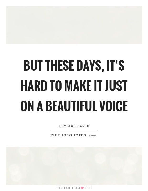 But these days, it's hard to make it just on a beautiful voice Picture Quote #1