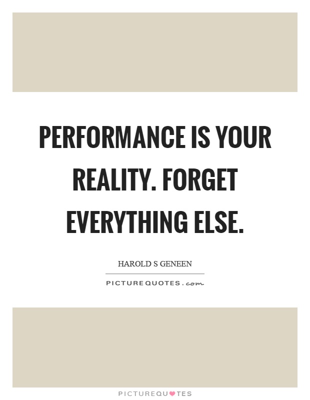 Performance is your reality. Forget everything else Picture Quote #1