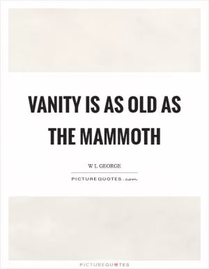 Vanity is as old as the mammoth Picture Quote #1