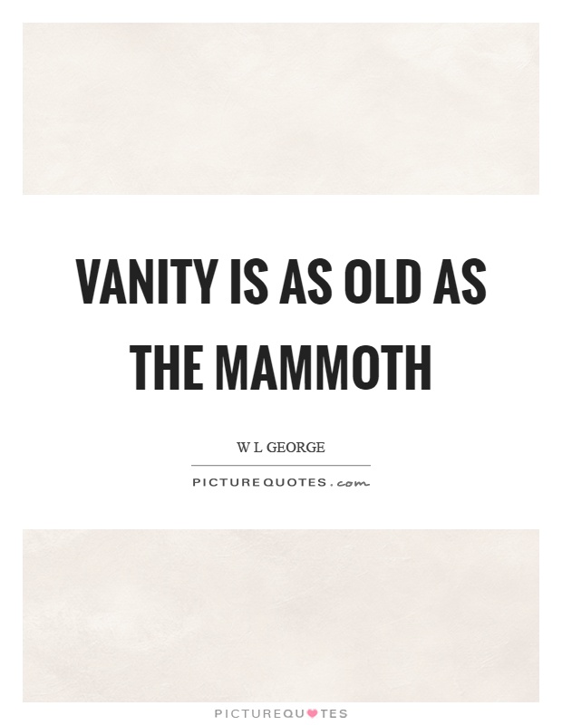 Vanity is as old as the mammoth Picture Quote #1