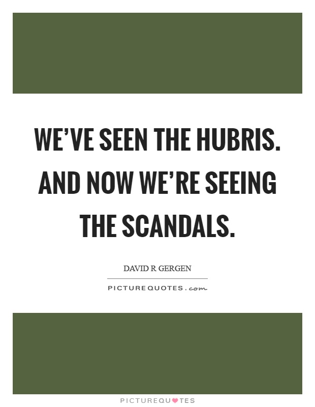 We've seen the hubris. and now we're seeing the scandals Picture Quote #1