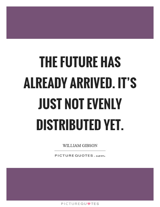 The future has already arrived. It's just not evenly distributed yet Picture Quote #1