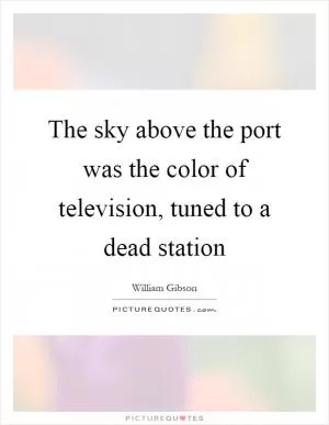The sky above the port was the color of television, tuned to a dead station Picture Quote #1