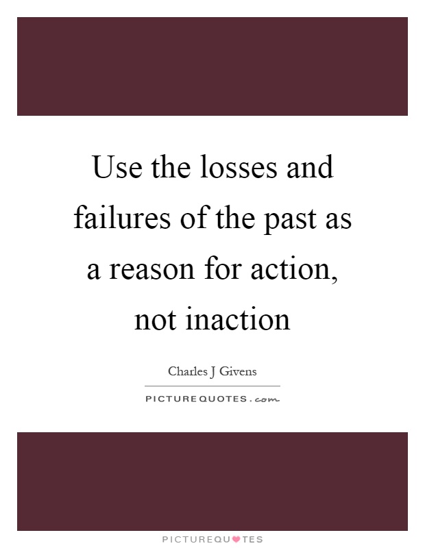 Use the losses and failures of the past as a reason for action, not inaction Picture Quote #1