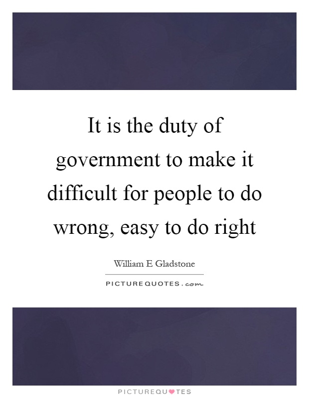 It is the duty of government to make it difficult for people to do wrong, easy to do right Picture Quote #1