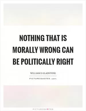 Nothing that is morally wrong can be politically right Picture Quote #1