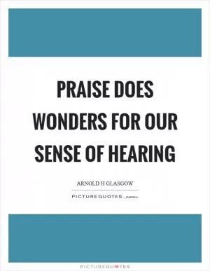 Praise does wonders for our sense of hearing Picture Quote #1
