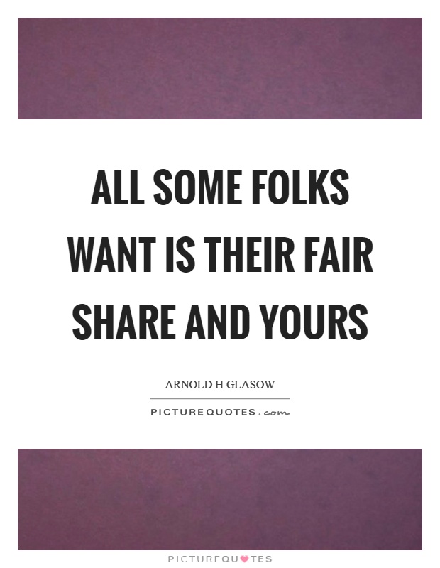 All some folks want is their fair share and yours Picture Quote #1