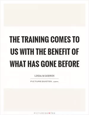 The training comes to us with the benefit of what has gone before Picture Quote #1