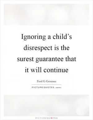 Ignoring a child’s disrespect is the surest guarantee that it will continue Picture Quote #1