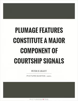 Plumage features constitute a major component of courtship signals Picture Quote #1