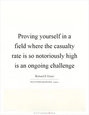 Proving yourself in a field where the casualty rate is so notoriously high is an ongoing challenge Picture Quote #1