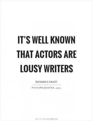 It’s well known that actors are lousy writers Picture Quote #1