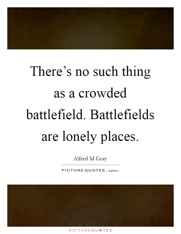 There's no such thing as a crowded battlefield. Battlefields are lonely places Picture Quote #1