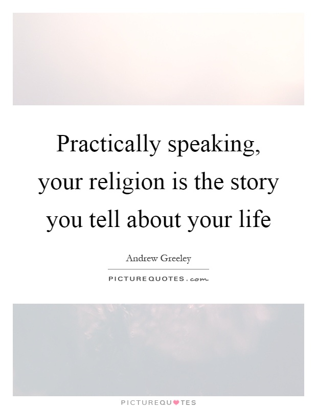 Practically speaking, your religion is the story you tell about your life Picture Quote #1