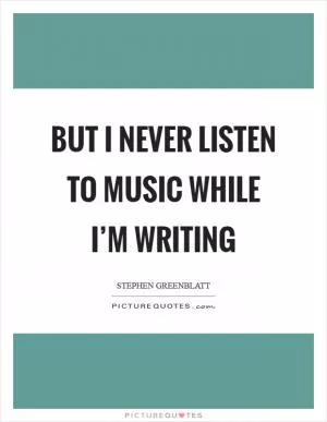 But I never listen to music while I’m writing Picture Quote #1
