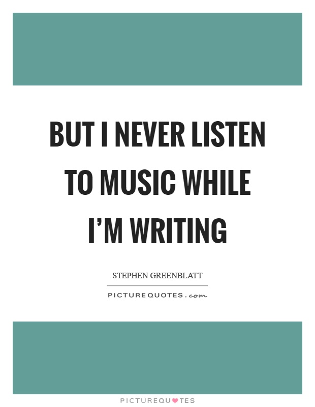 But I never listen to music while I'm writing Picture Quote #1