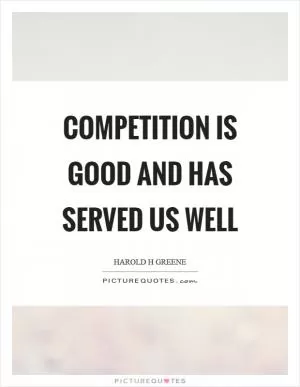 Competition is good and has served us well Picture Quote #1