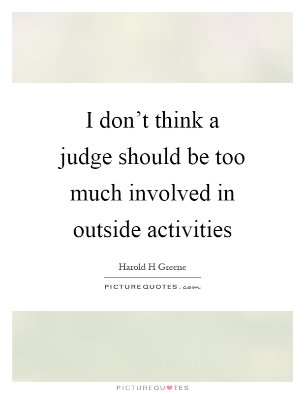 I don't think a judge should be too much involved in outside activities Picture Quote #1