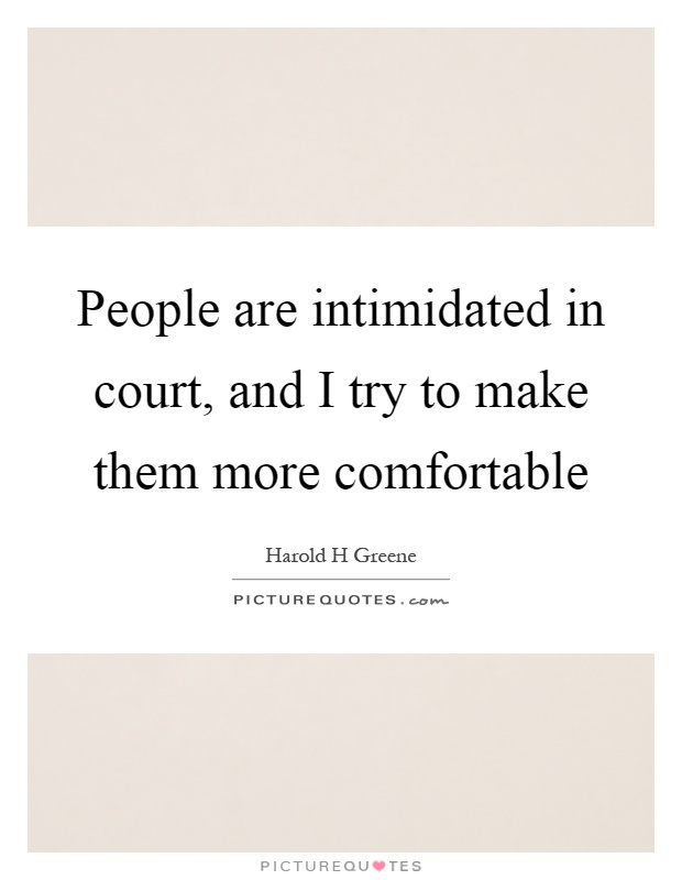 People are intimidated in court, and I try to make them more comfortable Picture Quote #1