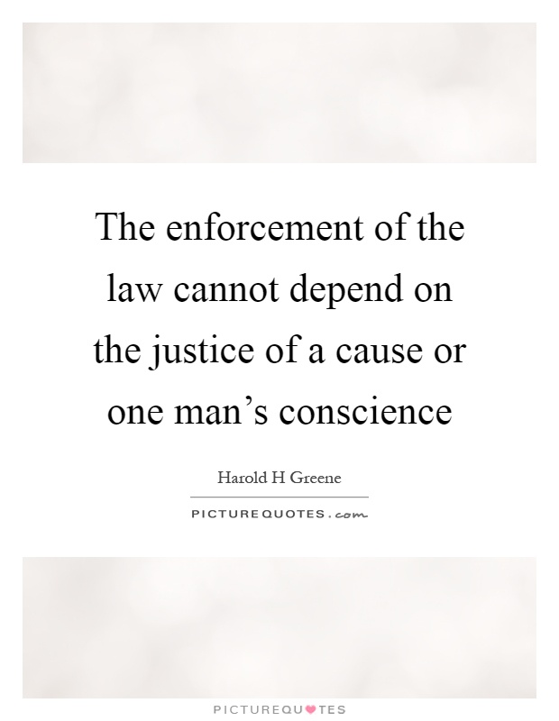 The enforcement of the law cannot depend on the justice of a cause or one man's conscience Picture Quote #1