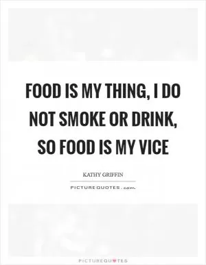Food is my thing, I do not smoke or drink, so food is my vice Picture Quote #1