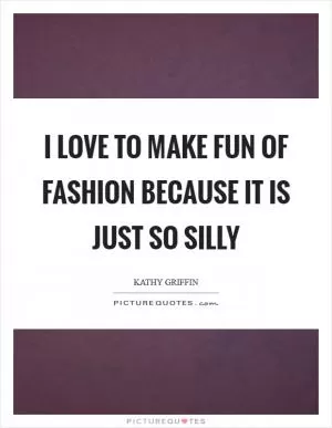 I love to make fun of fashion because it is just so silly Picture Quote #1