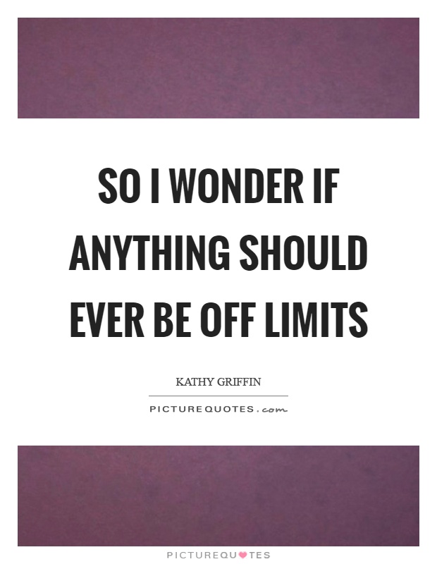 So I wonder if anything should ever be off limits Picture Quote #1