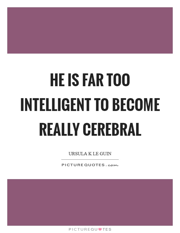 He is far too intelligent to become really cerebral Picture Quote #1