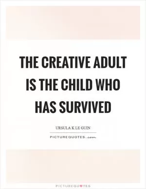 The creative adult is the child who has survived Picture Quote #1