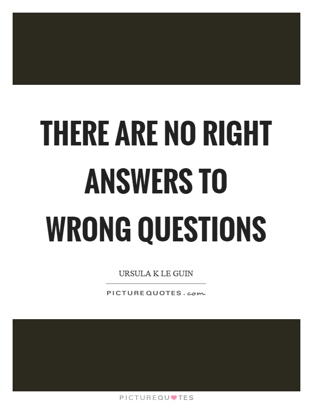 There are no right answers to wrong questions Picture Quote #1