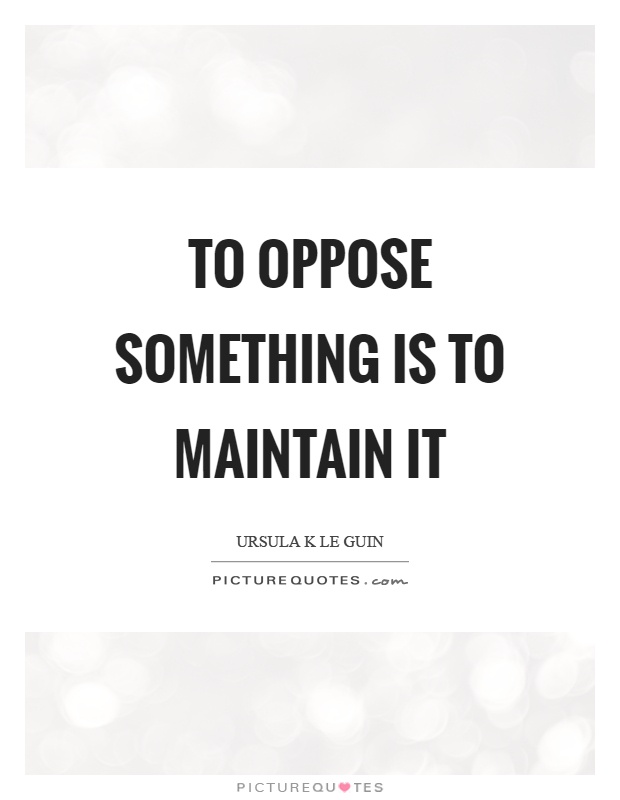 To oppose something is to maintain it Picture Quote #1
