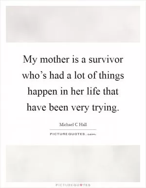 My mother is a survivor who’s had a lot of things happen in her life that have been very trying Picture Quote #1