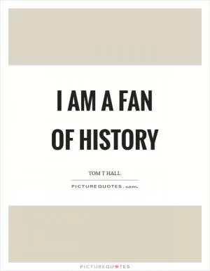 I am a fan of history Picture Quote #1