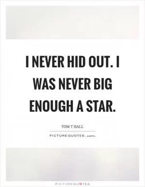 I never hid out. I was never big enough a star Picture Quote #1