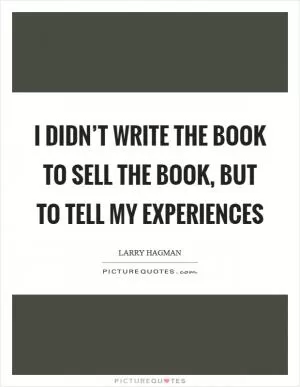 I didn’t write the book to sell the book, but to tell my experiences Picture Quote #1