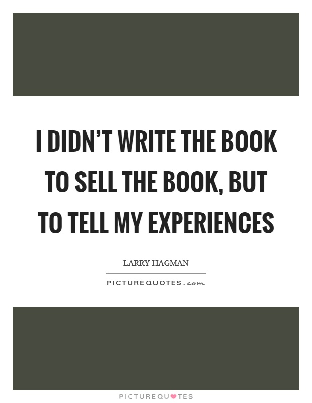 I didn't write the book to sell the book, but to tell my experiences Picture Quote #1