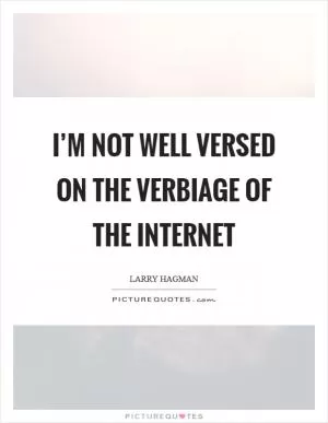 I’m not well versed on the verbiage of the internet Picture Quote #1