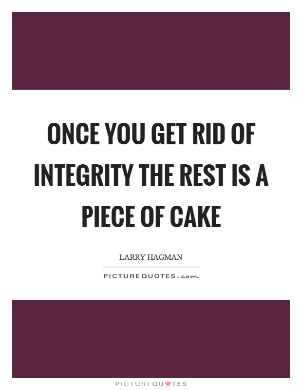Once you get rid of integrity the rest is a piece of cake Picture Quote #1