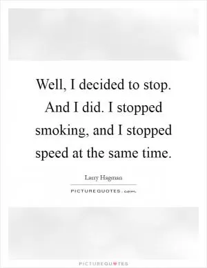 Well, I decided to stop. And I did. I stopped smoking, and I stopped speed at the same time Picture Quote #1