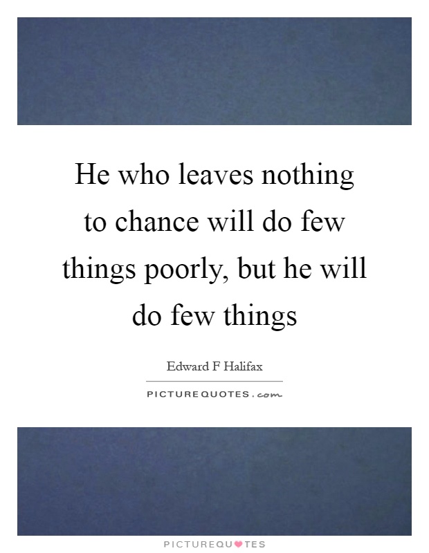 He who leaves nothing to chance will do few things poorly, but he will do few things Picture Quote #1