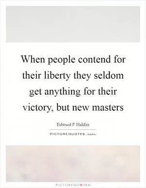 When people contend for their liberty they seldom get anything for their victory, but new masters Picture Quote #1