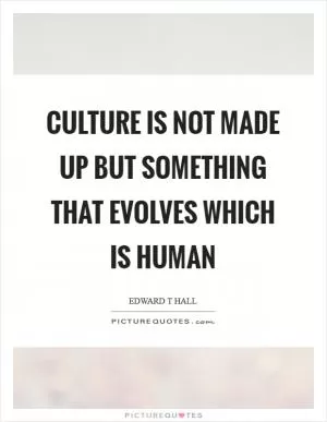Culture is not made up but something that evolves which is human Picture Quote #1
